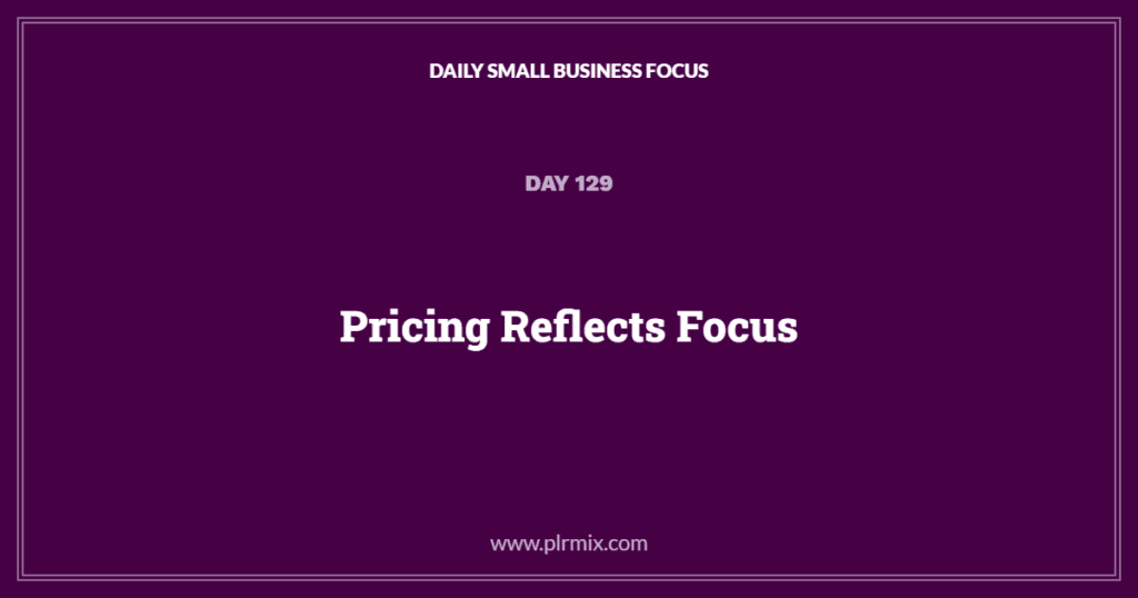 Daily Small Business Focus – Day 129: Pricing Reflects Focus