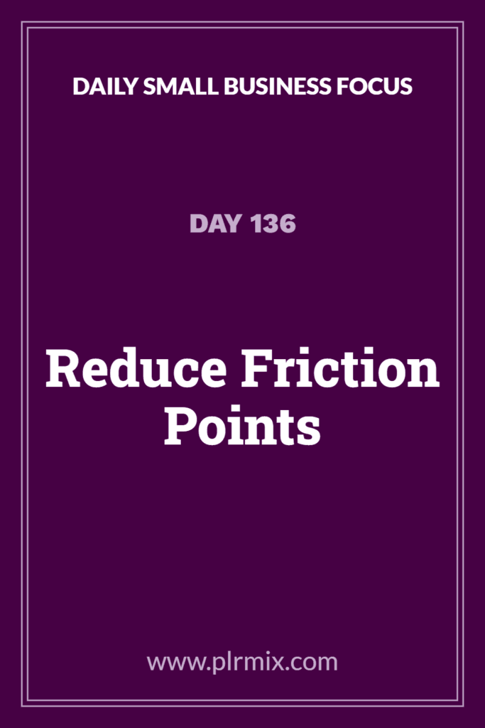 Daily Small Business Focus – Day 136: Reduce Friction Points