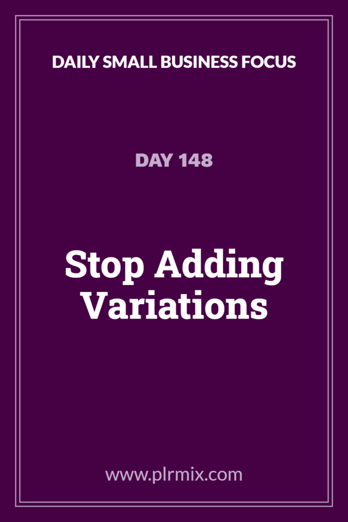 Daily Small Business Focus – Day 148: Stop Adding Variations
