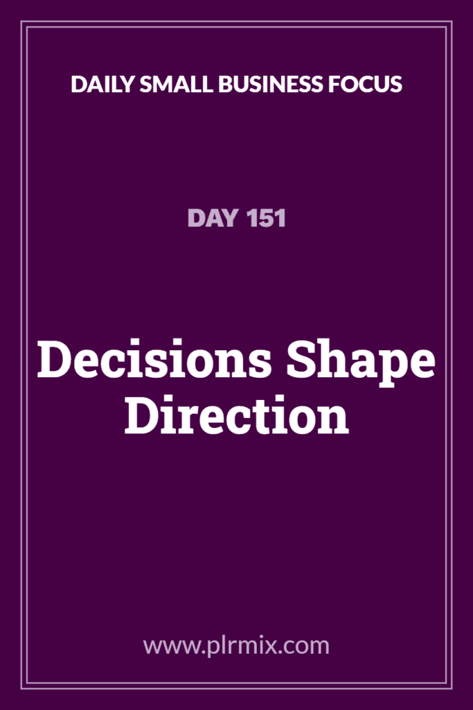 Daily Small Business Focus – Day 151: Decisions Shape Direction