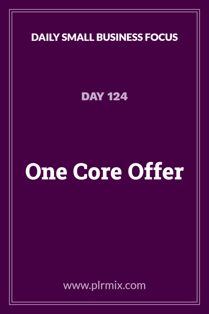 Daily Small Business Focus – Day 124: One Core Offer