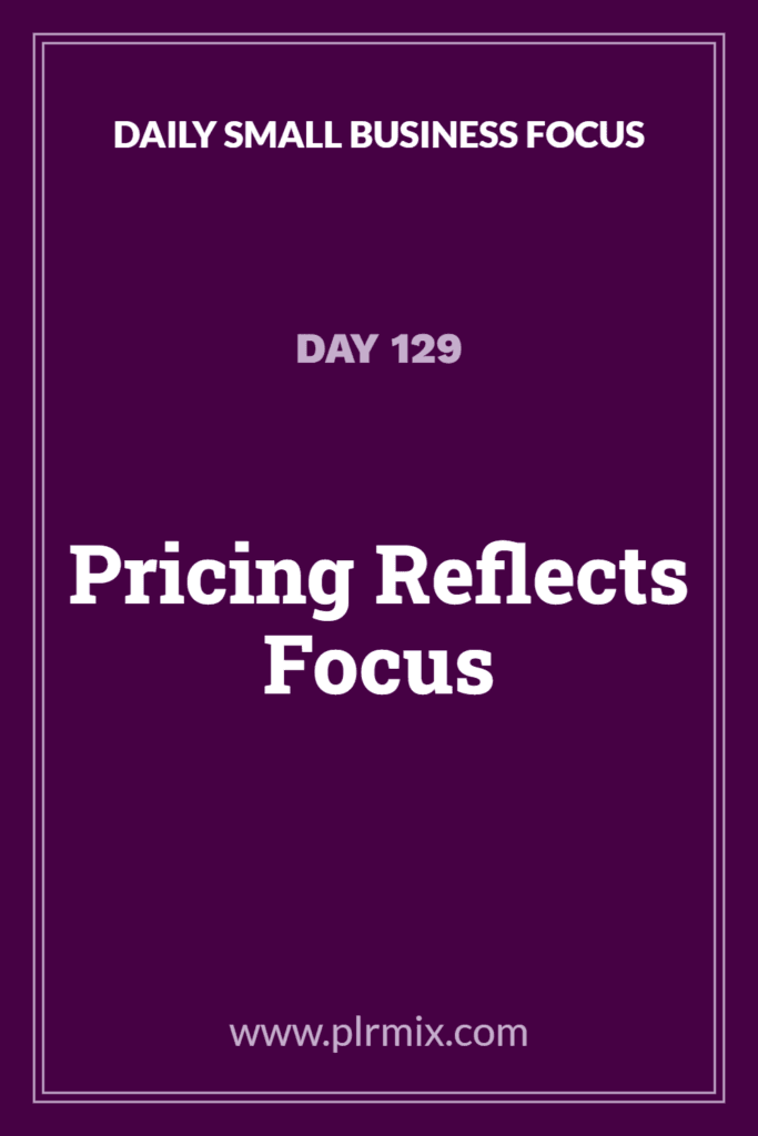 Daily Small Business Focus – Day 129: Pricing Reflects Focus