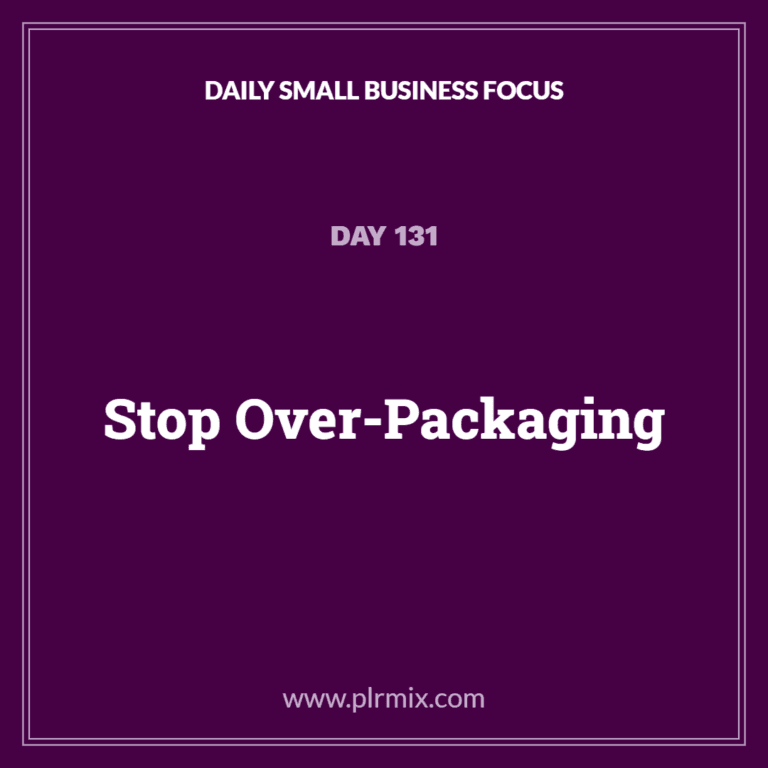 Daily Small Business Focus – Day 131: Stop Over-Packaging