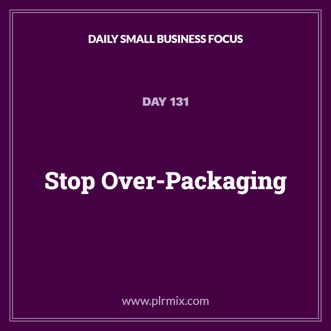 Daily Small Business Focus – Day 131: Stop Over-Packaging
