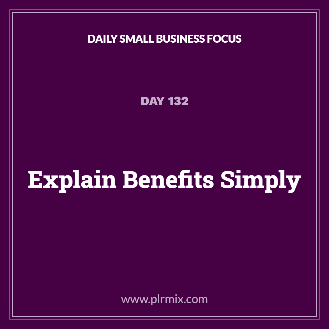 Daily Small Business Focus – Day 132: Explain Benefits Simply