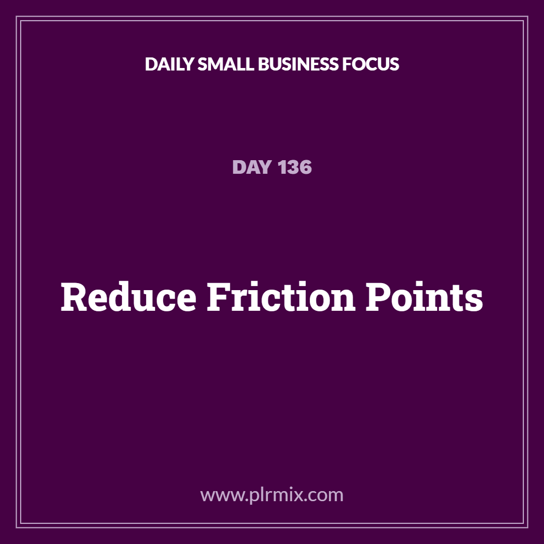 Daily Small Business Focus – Day 136: Reduce Friction Points
