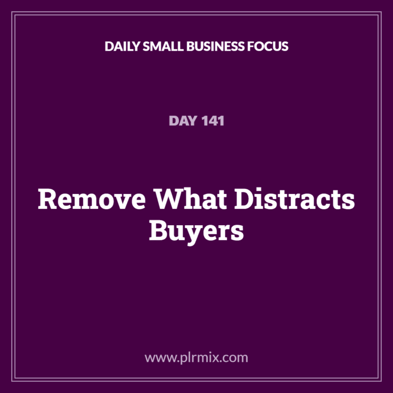 Daily Small Business Focus – Day 141: Remove What Distracts Buyers