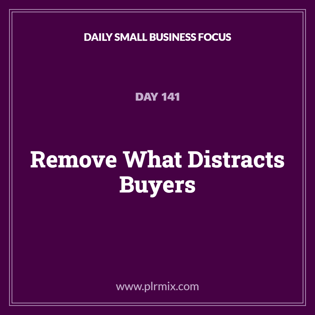 Daily Small Business Focus – Day 141: Remove What Distracts Buyers