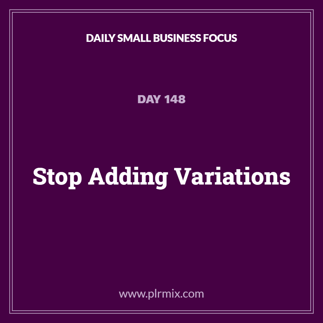 Daily Small Business Focus – Day 148: Stop Adding Variations