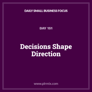 Daily Small Business Focus – Day 151: Decisions Shape Direction