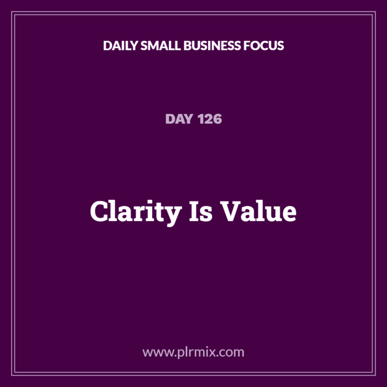 Daily Small Business Focus – Day 126: Clarity Is Value