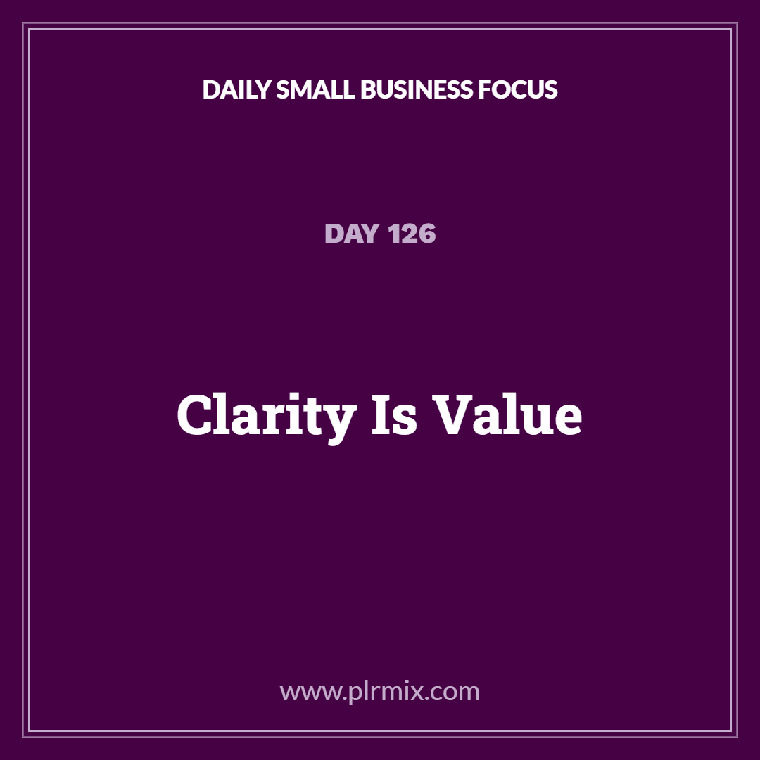 Daily Small Business Focus – Day 126: Clarity Is Value
