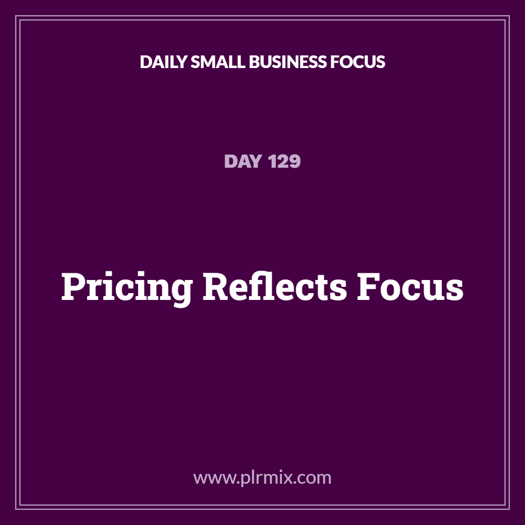 Daily Small Business Focus – Day 129: Pricing Reflects Focus