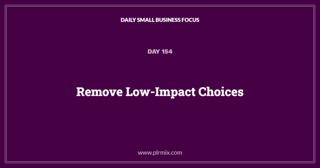 Daily Small Business Focus – Day 154: Remove Low-Impact Choices