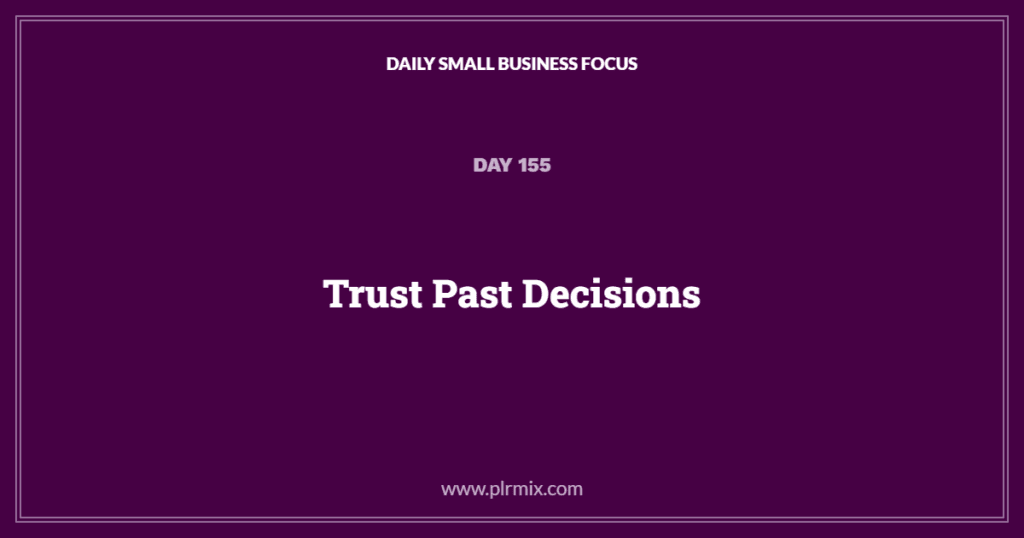 Daily Small Business Focus – Day 155: Trust Past Decisions