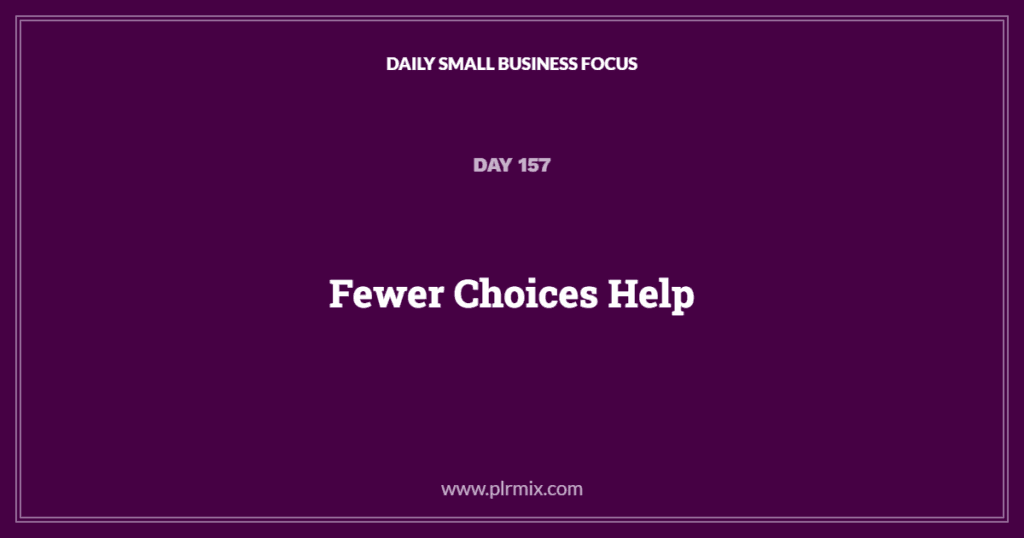 Daily Small Business Focus – Day 157: Fewer Choices Help