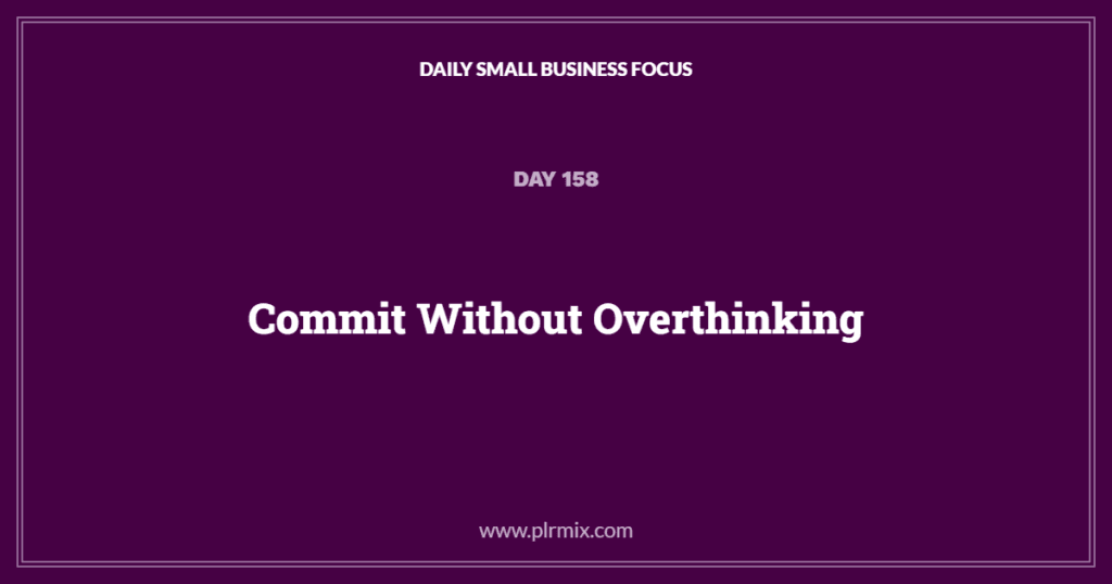Daily Small Business Focus – Day 158: Commit Without Overthinking