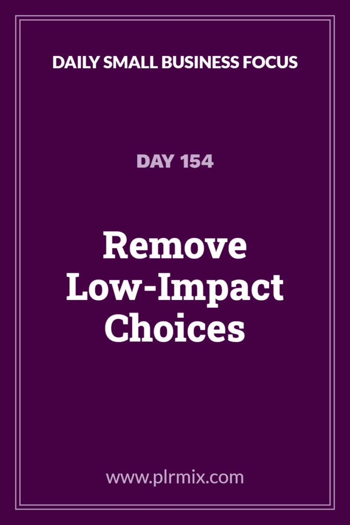 Daily Small Business Focus – Day 154: Remove Low-Impact Choices