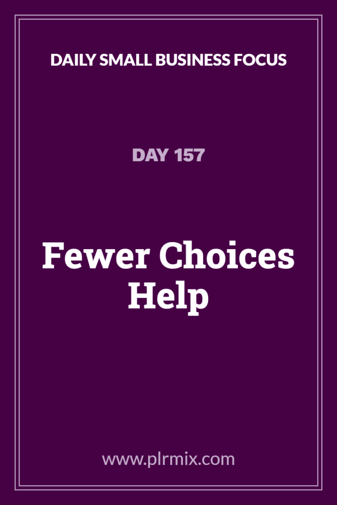 Daily Small Business Focus – Day 157: Fewer Choices Help