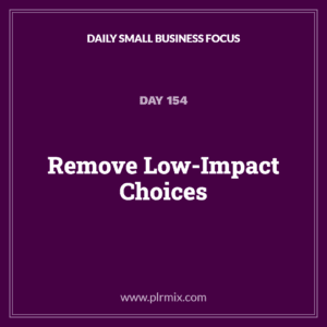 Daily Small Business Focus – Day 154: Remove Low-Impact Choices