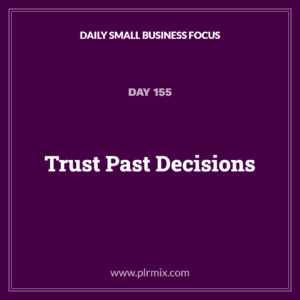 Daily Small Business Focus – Day 155: Trust Past Decisions
