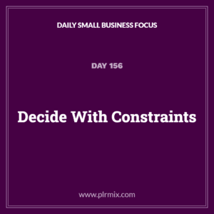 Daily Small Business Focus – Day 156: Decide With Constraints