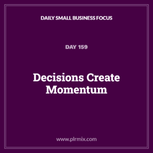 Daily Small Business Focus – Day 159: Decisions Create Momentum